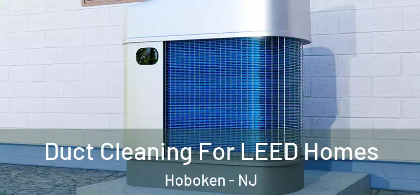  Duct Cleaning For LEED Homes Hoboken - NJ