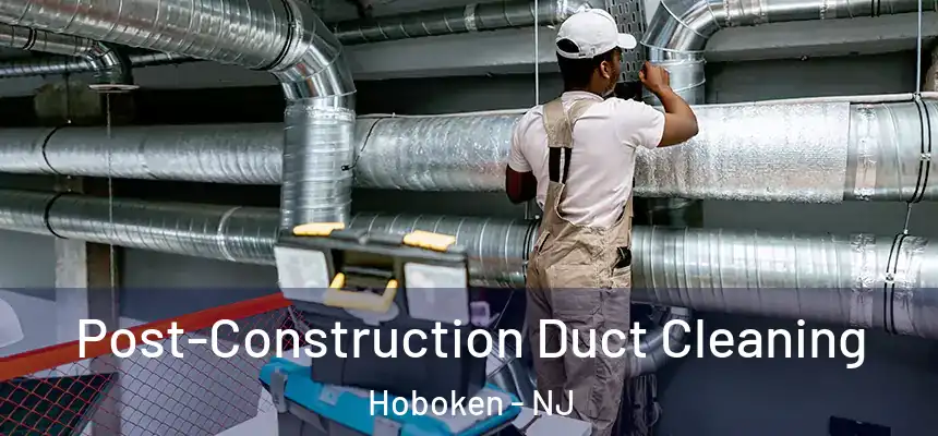  Post-Construction Duct Cleaning Hoboken - NJ