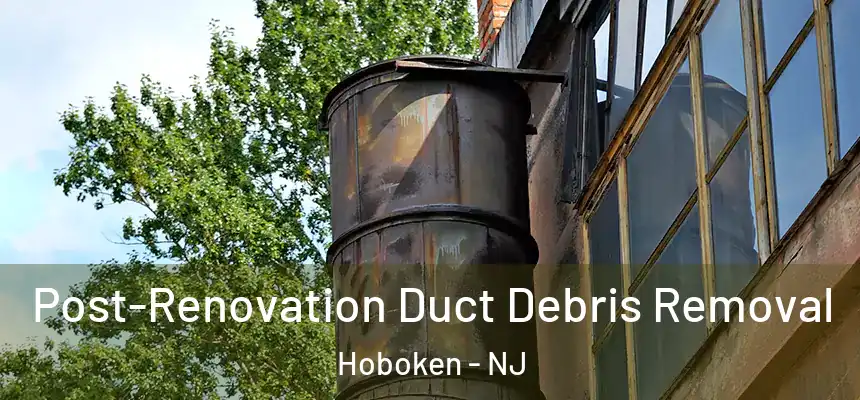Post-Renovation Duct Debris Removal Hoboken - NJ