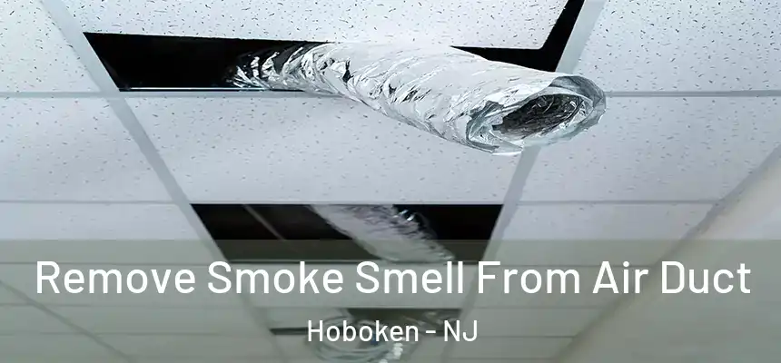  Remove Smoke Smell From Air Duct Hoboken - NJ